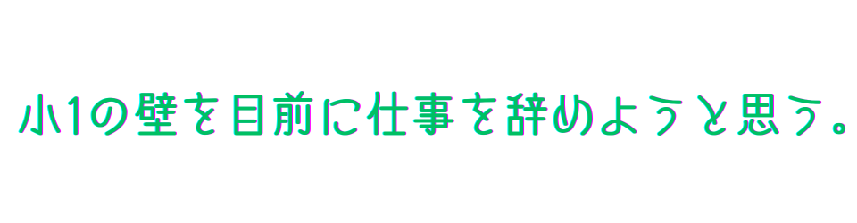 小1の壁を目前に仕事を辞めようと思う。